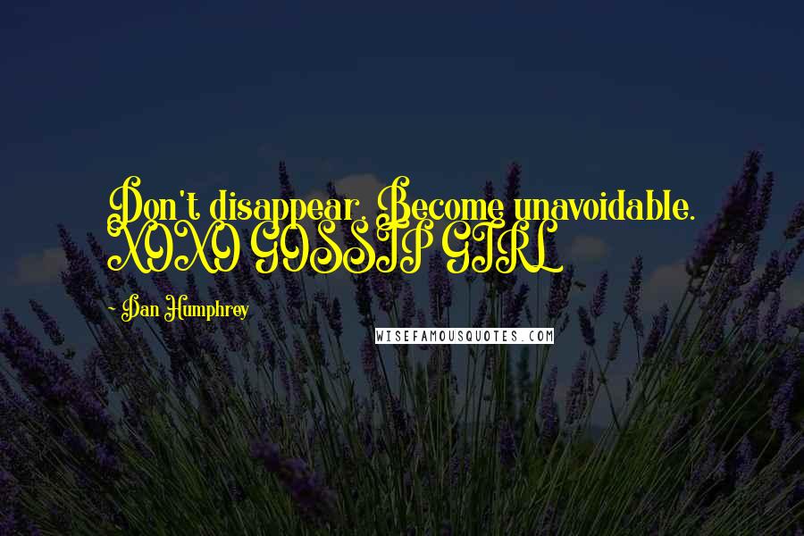 Dan Humphrey Quotes: Don't disappear. Become unavoidable. XOXO GOSSIP GIRL