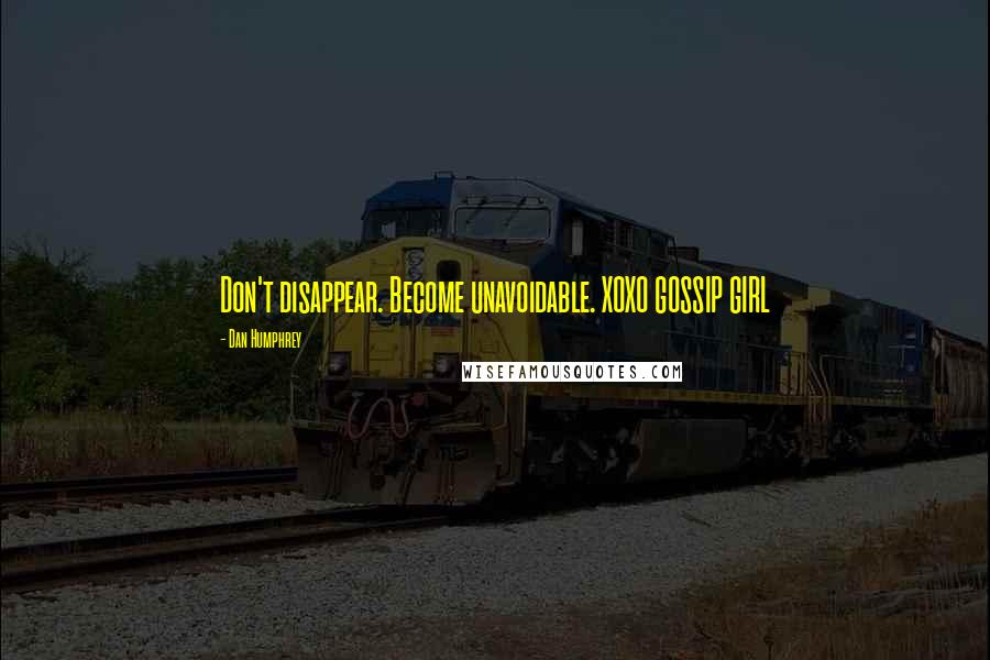 Dan Humphrey Quotes: Don't disappear. Become unavoidable. XOXO GOSSIP GIRL