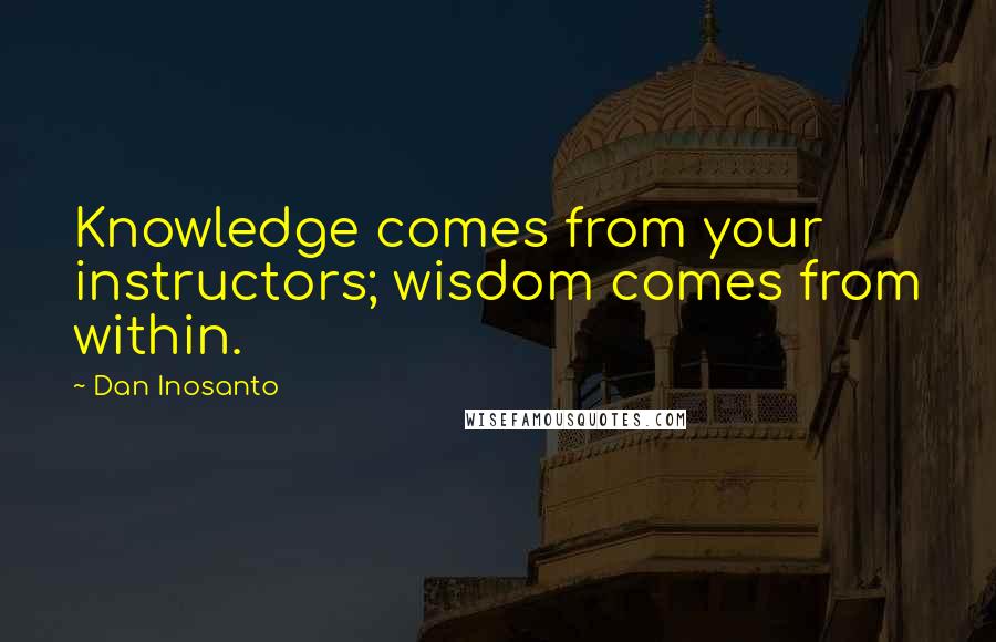 Dan Inosanto Quotes: Knowledge comes from your instructors; wisdom comes from within.