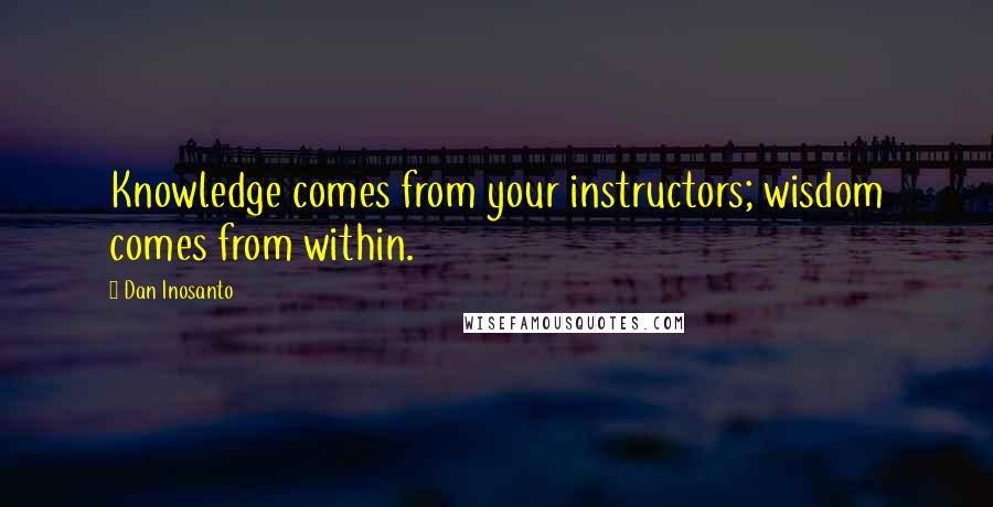 Dan Inosanto Quotes: Knowledge comes from your instructors; wisdom comes from within.