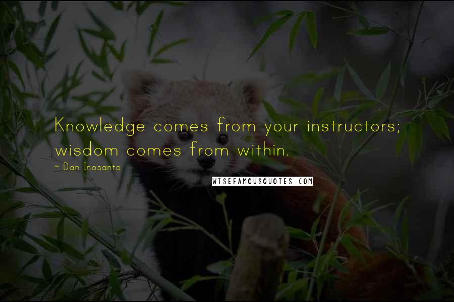 Dan Inosanto Quotes: Knowledge comes from your instructors; wisdom comes from within.