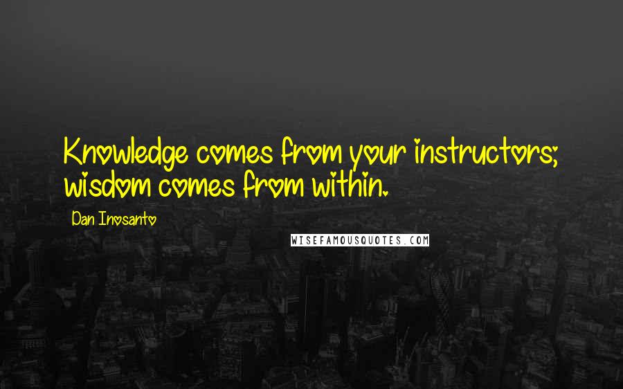 Dan Inosanto Quotes: Knowledge comes from your instructors; wisdom comes from within.