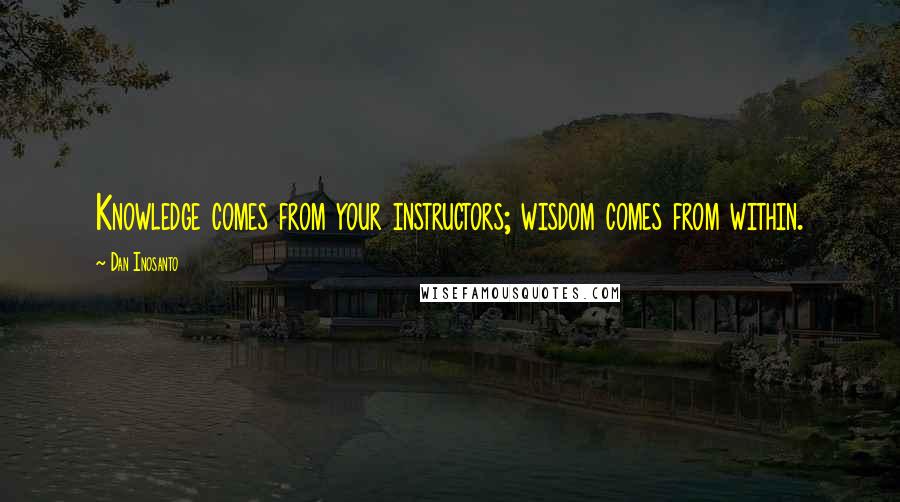 Dan Inosanto Quotes: Knowledge comes from your instructors; wisdom comes from within.