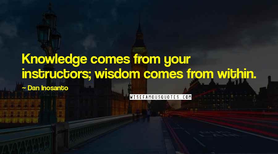 Dan Inosanto Quotes: Knowledge comes from your instructors; wisdom comes from within.