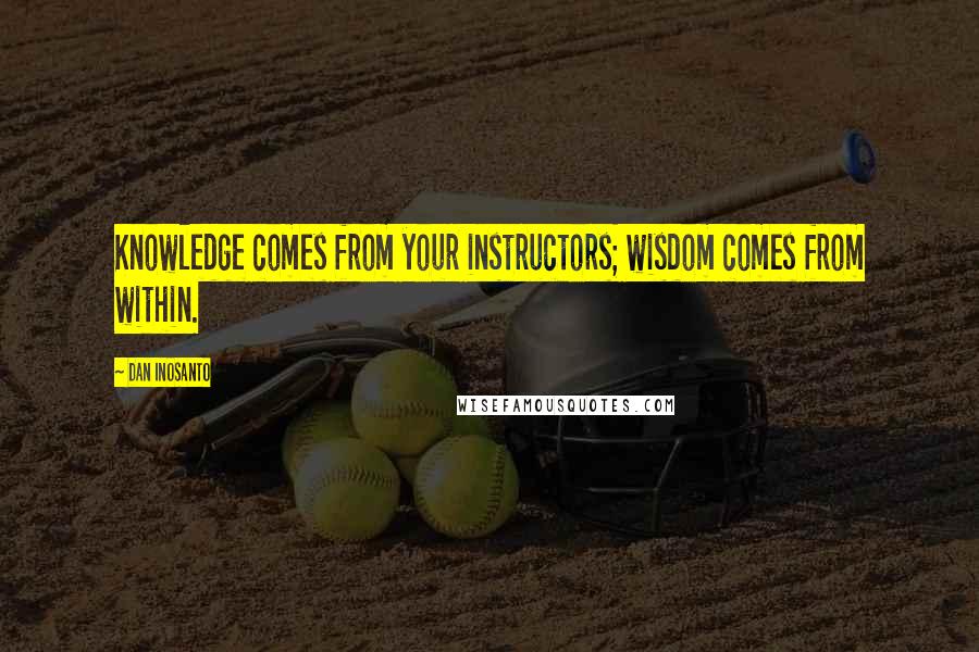 Dan Inosanto Quotes: Knowledge comes from your instructors; wisdom comes from within.