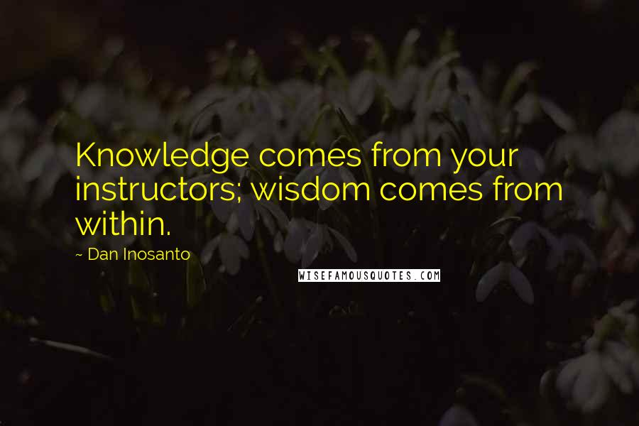 Dan Inosanto Quotes: Knowledge comes from your instructors; wisdom comes from within.