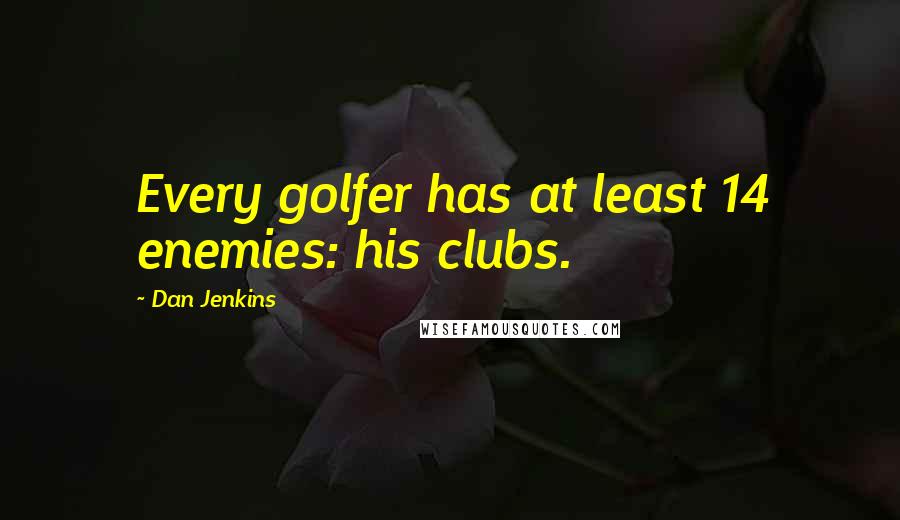 Dan Jenkins Quotes: Every golfer has at least 14 enemies: his clubs.