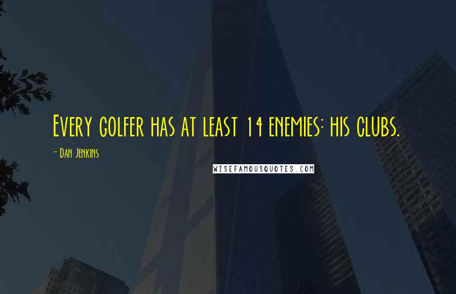 Dan Jenkins Quotes: Every golfer has at least 14 enemies: his clubs.