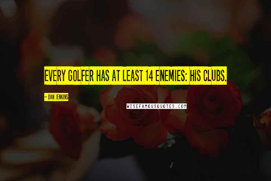 Dan Jenkins Quotes: Every golfer has at least 14 enemies: his clubs.