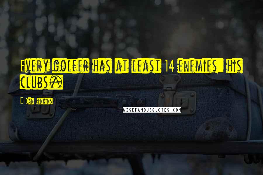 Dan Jenkins Quotes: Every golfer has at least 14 enemies: his clubs.