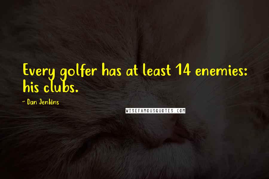 Dan Jenkins Quotes: Every golfer has at least 14 enemies: his clubs.