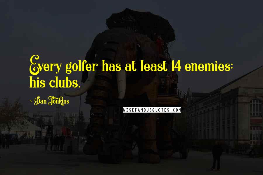 Dan Jenkins Quotes: Every golfer has at least 14 enemies: his clubs.