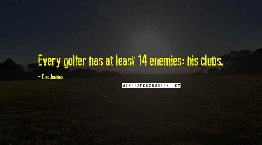 Dan Jenkins Quotes: Every golfer has at least 14 enemies: his clubs.