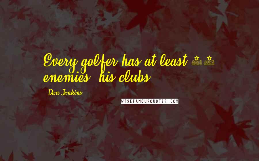 Dan Jenkins Quotes: Every golfer has at least 14 enemies: his clubs.