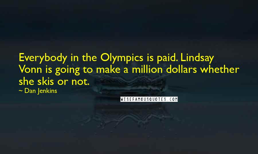 Dan Jenkins Quotes: Everybody in the Olympics is paid. Lindsay Vonn is going to make a million dollars whether she skis or not.