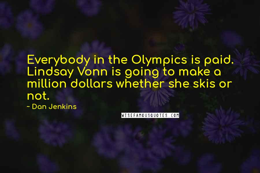 Dan Jenkins Quotes: Everybody in the Olympics is paid. Lindsay Vonn is going to make a million dollars whether she skis or not.