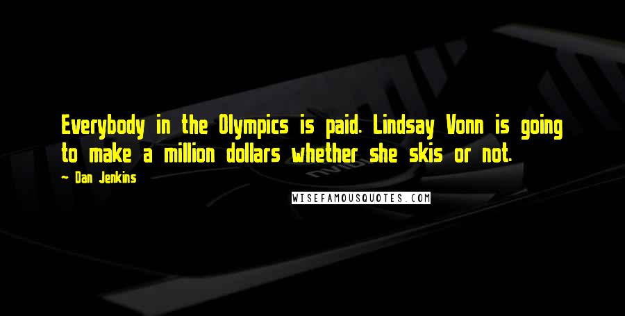 Dan Jenkins Quotes: Everybody in the Olympics is paid. Lindsay Vonn is going to make a million dollars whether she skis or not.