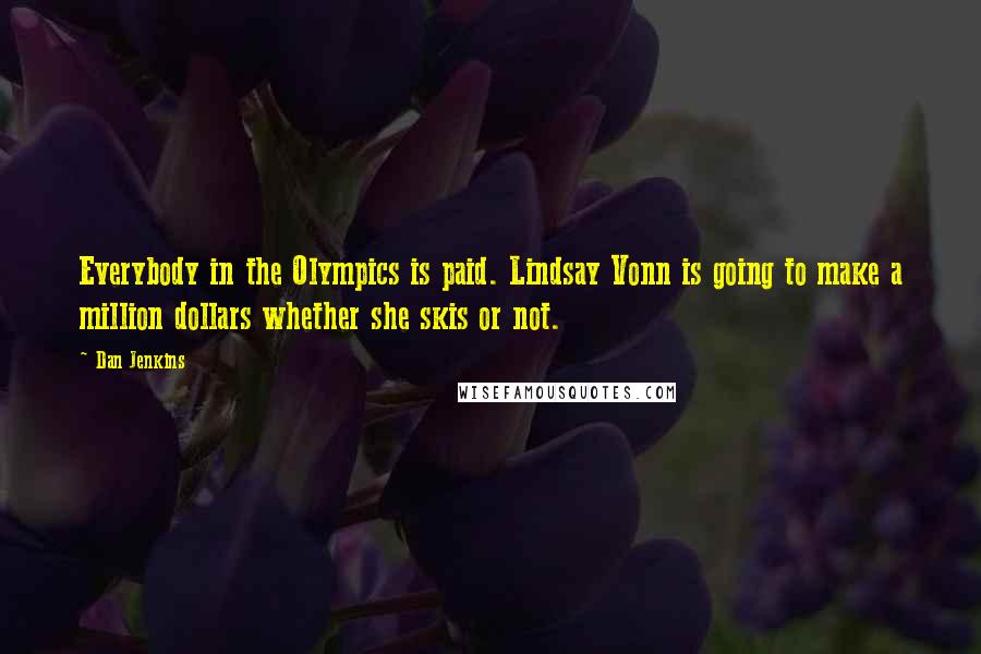 Dan Jenkins Quotes: Everybody in the Olympics is paid. Lindsay Vonn is going to make a million dollars whether she skis or not.
