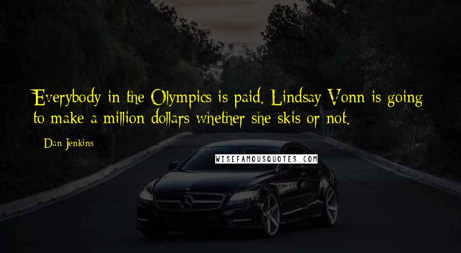 Dan Jenkins Quotes: Everybody in the Olympics is paid. Lindsay Vonn is going to make a million dollars whether she skis or not.