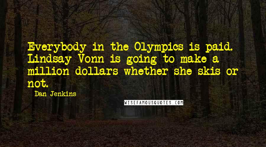 Dan Jenkins Quotes: Everybody in the Olympics is paid. Lindsay Vonn is going to make a million dollars whether she skis or not.