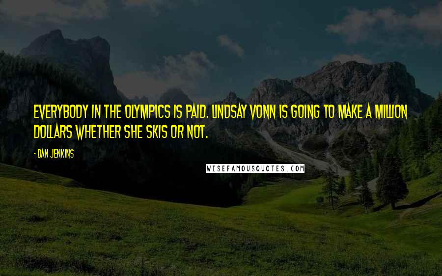 Dan Jenkins Quotes: Everybody in the Olympics is paid. Lindsay Vonn is going to make a million dollars whether she skis or not.