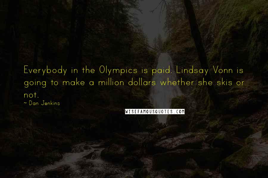 Dan Jenkins Quotes: Everybody in the Olympics is paid. Lindsay Vonn is going to make a million dollars whether she skis or not.