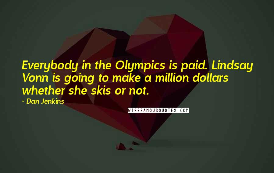 Dan Jenkins Quotes: Everybody in the Olympics is paid. Lindsay Vonn is going to make a million dollars whether she skis or not.