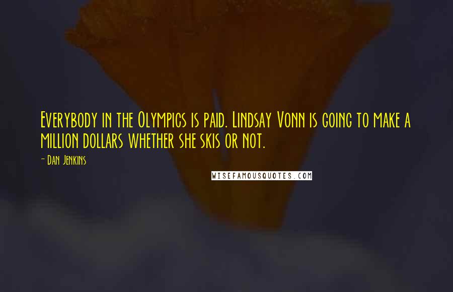 Dan Jenkins Quotes: Everybody in the Olympics is paid. Lindsay Vonn is going to make a million dollars whether she skis or not.