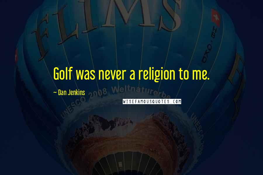 Dan Jenkins Quotes: Golf was never a religion to me.