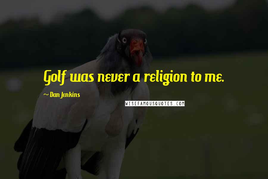 Dan Jenkins Quotes: Golf was never a religion to me.