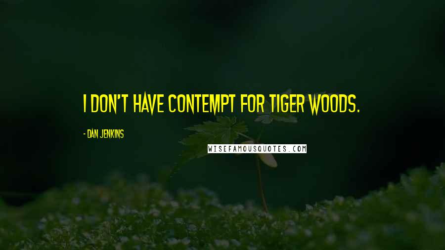 Dan Jenkins Quotes: I don't have contempt for Tiger Woods.