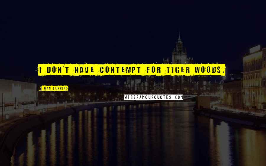 Dan Jenkins Quotes: I don't have contempt for Tiger Woods.