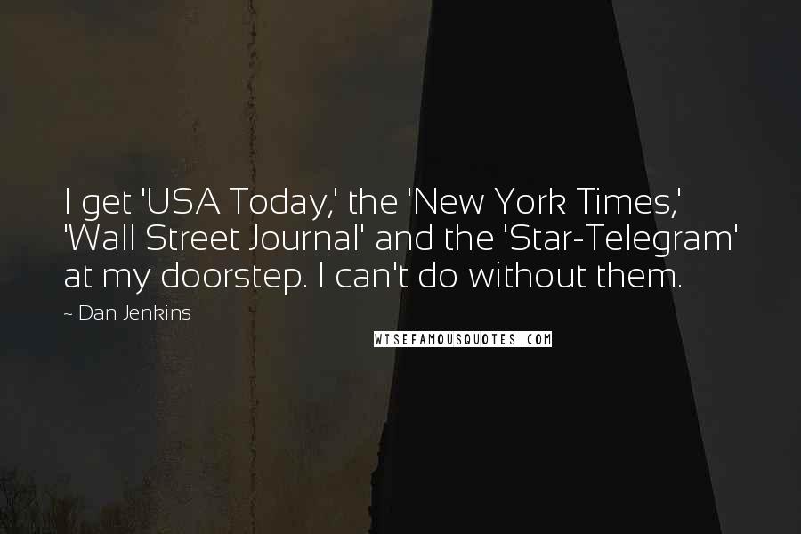 Dan Jenkins Quotes: I get 'USA Today,' the 'New York Times,' 'Wall Street Journal' and the 'Star-Telegram' at my doorstep. I can't do without them.