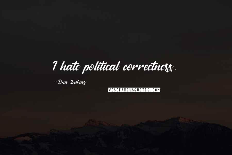 Dan Jenkins Quotes: I hate political correctness.