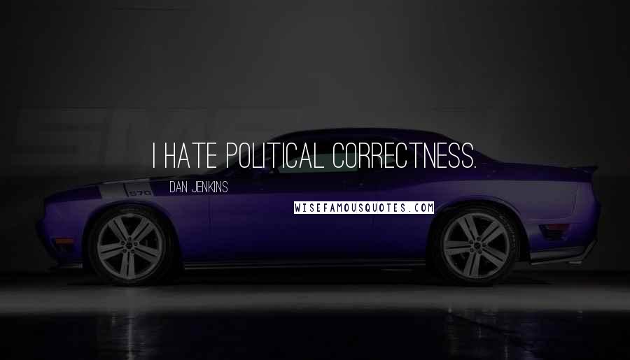 Dan Jenkins Quotes: I hate political correctness.
