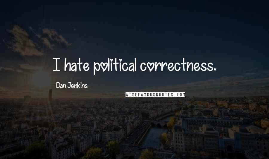 Dan Jenkins Quotes: I hate political correctness.