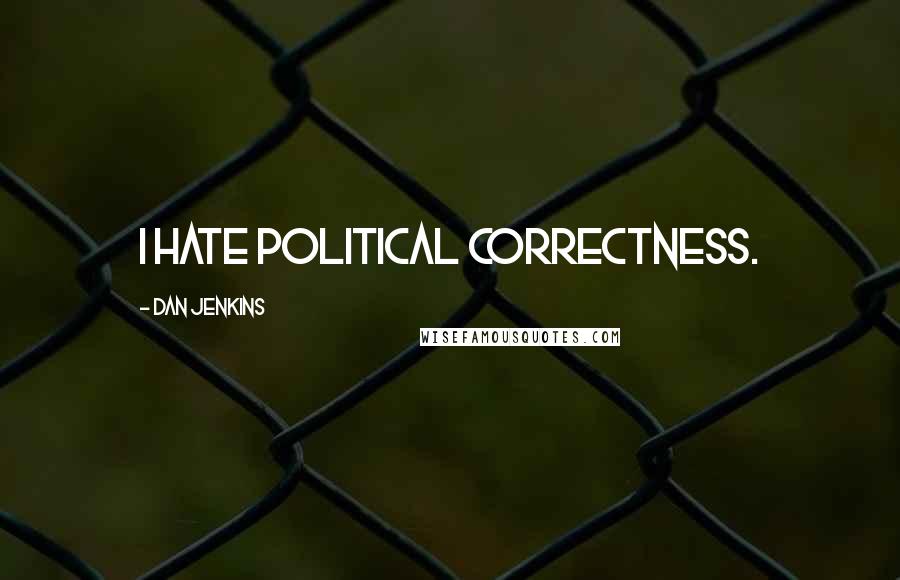 Dan Jenkins Quotes: I hate political correctness.