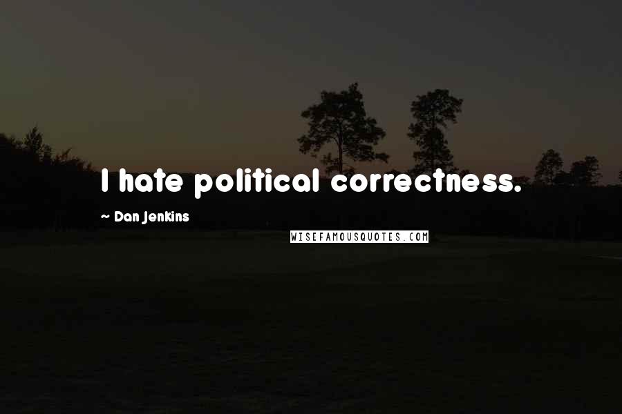 Dan Jenkins Quotes: I hate political correctness.