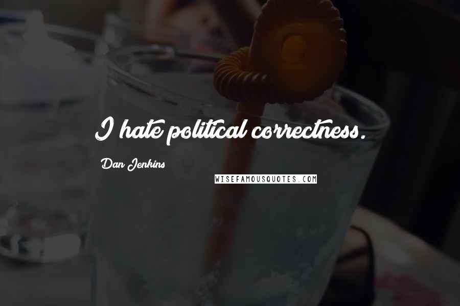 Dan Jenkins Quotes: I hate political correctness.