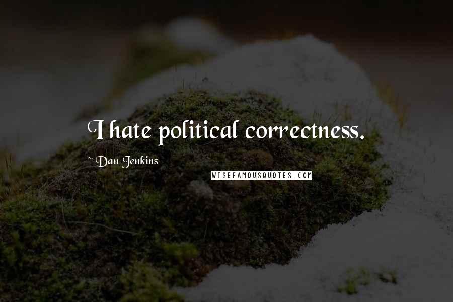 Dan Jenkins Quotes: I hate political correctness.