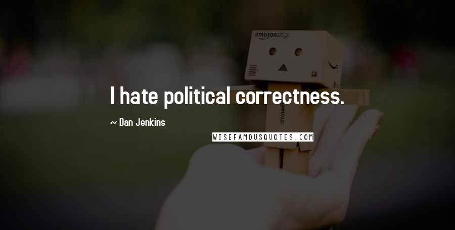 Dan Jenkins Quotes: I hate political correctness.