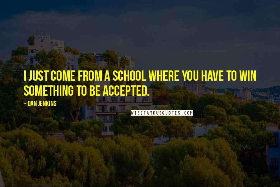 Dan Jenkins Quotes: I just come from a school where you have to win something to be accepted.