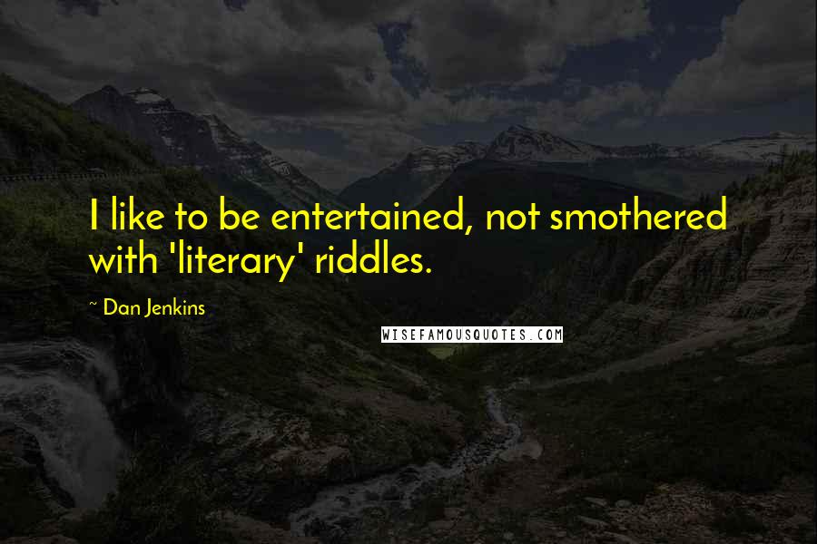 Dan Jenkins Quotes: I like to be entertained, not smothered with 'literary' riddles.
