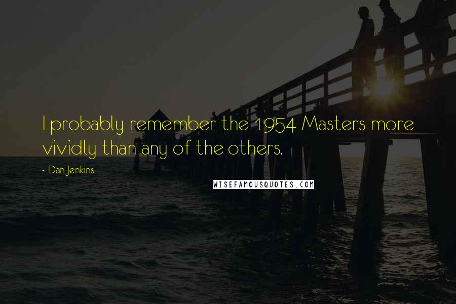 Dan Jenkins Quotes: I probably remember the 1954 Masters more vividly than any of the others.