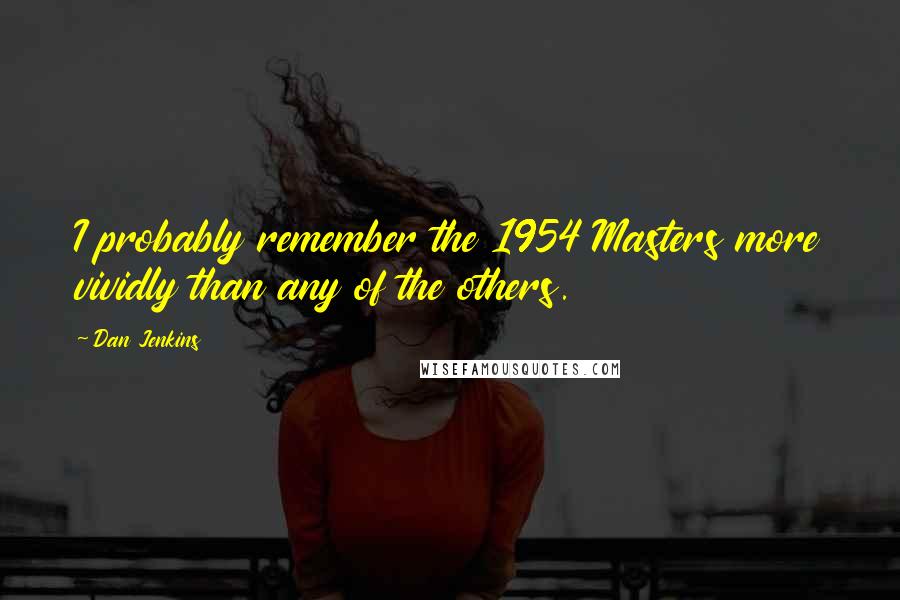 Dan Jenkins Quotes: I probably remember the 1954 Masters more vividly than any of the others.