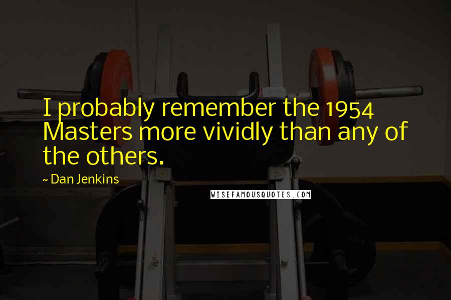 Dan Jenkins Quotes: I probably remember the 1954 Masters more vividly than any of the others.