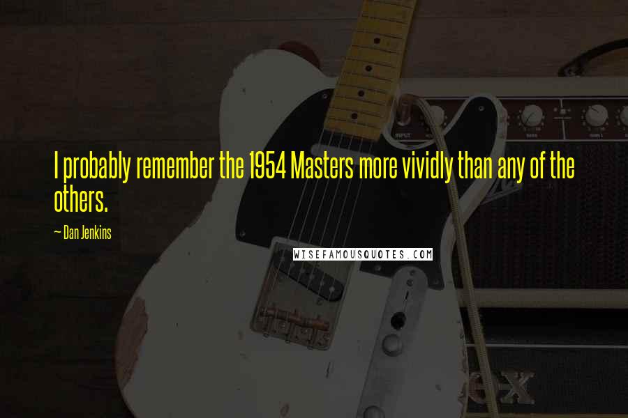 Dan Jenkins Quotes: I probably remember the 1954 Masters more vividly than any of the others.
