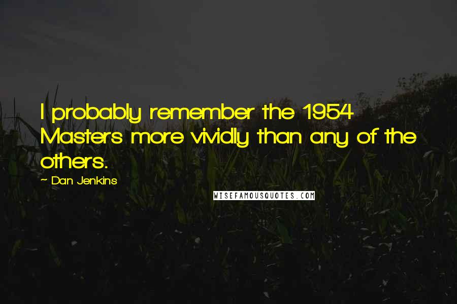Dan Jenkins Quotes: I probably remember the 1954 Masters more vividly than any of the others.