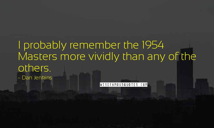Dan Jenkins Quotes: I probably remember the 1954 Masters more vividly than any of the others.
