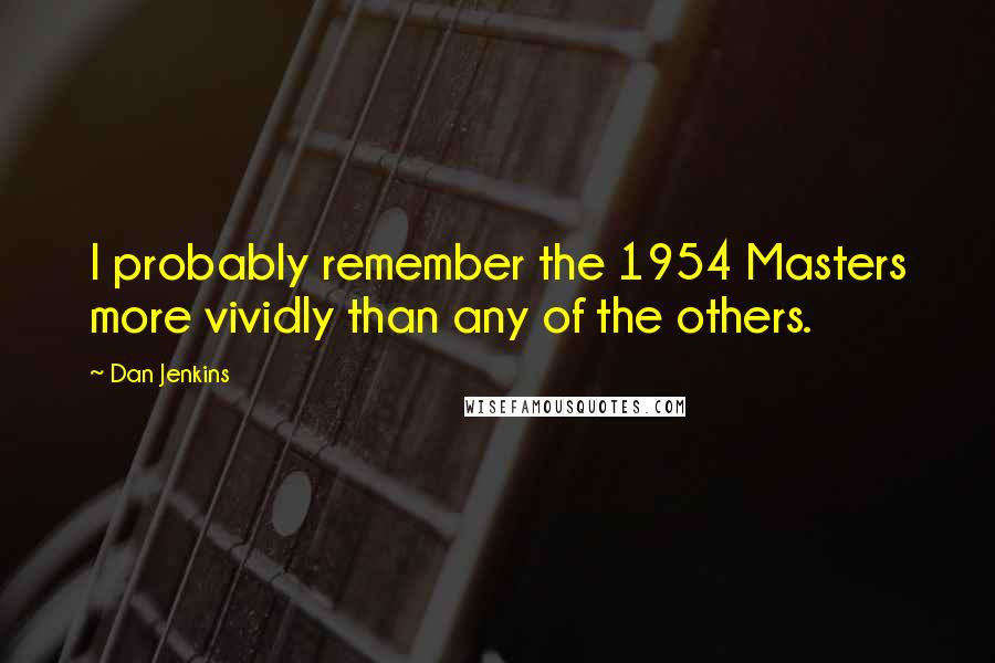 Dan Jenkins Quotes: I probably remember the 1954 Masters more vividly than any of the others.
